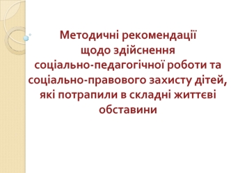 Методичні рекомендаціїщодо здійснення соціально-педагогічної роботи та  соціально-правового захисту дітей, які потрапили в складні життєві обставини