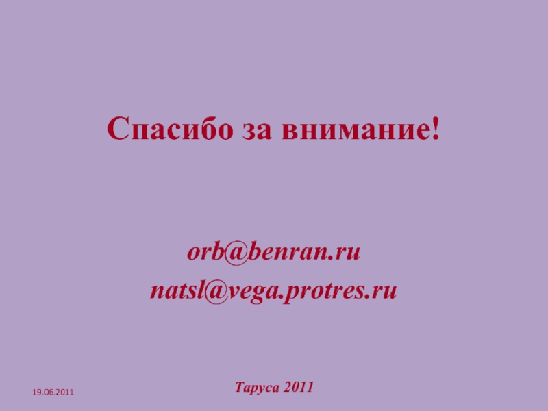 Спасибо за внимание! orb@benran.ru natsl@vega.protres.ru 19.06.2011 Таруса 2011