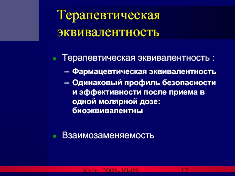 Kyiv, 2005-10-05 Терапевтическая эквивалентность Терапевтическая эквивалентность : Фармацевтическая эквивалентность Одинаковый профиль безопасности