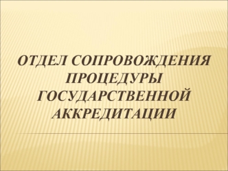 ОТДЕЛ СОПРОВОЖДЕНИЯ ПРОЦЕДУРЫ ГОСУДАРСТВЕННОЙ АККРЕДИТАЦИИ