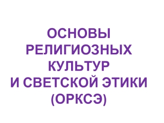 ОСНОВЫ  
РЕЛИГИОЗНЫХ КУЛЬТУР 
И СВЕТСКОЙ ЭТИКИ (ОРКСЭ)