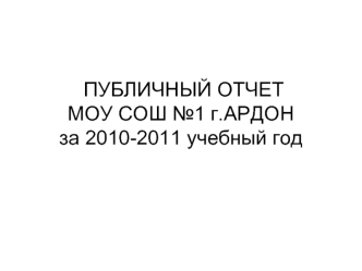 ПУБЛИЧНЫЙ ОТЧЕТ МОУ СОШ №1 г.АРДОНза 2010-2011 учебный год