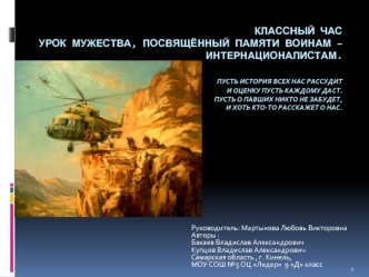 Классный часУрок мужества, посвящённый памяти воинам – интернационалистам.   Пусть история всех нас рассудит               И оценку пусть каждому даст.    Пусть о павших никто не забудет,И хоть кто-то расскажет о нас. 