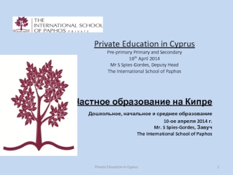 Private Education in CyprusPre-primary Primary and Secondary10th April 2014Mr S Spies-Gordes, Deputy HeadThe International School of Paphos