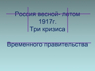 Россия весной - летом 1917 года. Три кризиса Временного правительства