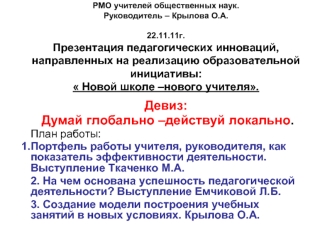 Девиз:
 Думай глобально –действуй локально.
План работы:
Портфель работы учителя, руководителя, как показатель эффективности деятельности. Выступление Ткаченко М.А.
2. На чем основана успешность педагогической деятельности? Выступление Емчиковой Л.Б.
3. С