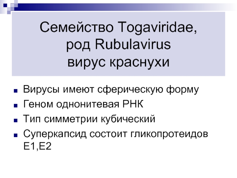 Семейство Togaviridae, род Rubulavirus вирус краснухиВирусы имеют сферическую формуГеном однонитевая РНКТип симметрии кубическийСуперкапсид состоит гликопротеидов E1,E2