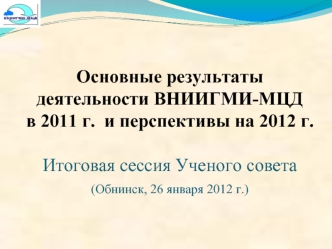 Основные результаты деятельности ВНИИГМИ-МЦДв 2011 г.  и перспективы на 2012 г. Итоговая сессия Ученого совета (Обнинск, 26 января 2012 г.)