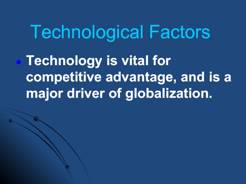 Technological Factors Technology is vital for competitive advantage, and is a major driver of globalization.