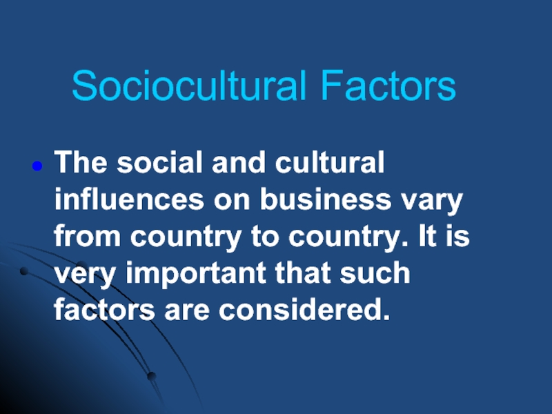 Sociocultural Factors  The social and cultural influences on business vary from