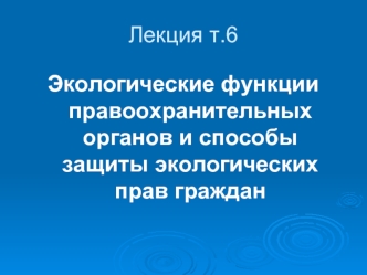 Экологические функции правоохранительных органов и способы защиты экологических прав граждан. (Тема 6)