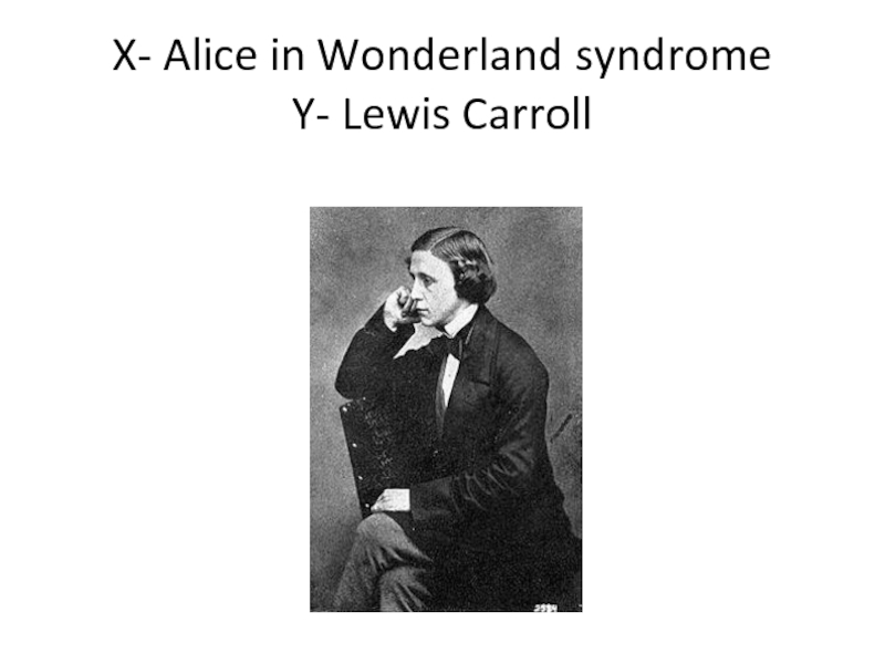 X- Alice in Wonderland syndrome Y- Lewis Carroll