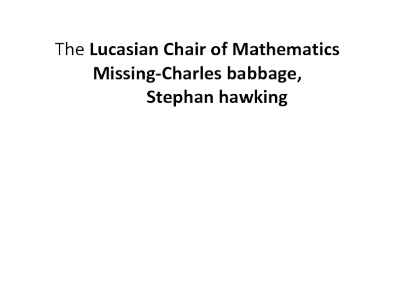 The Lucasian Chair of Mathematics Missing-Charles babbage, 		Stephan hawking