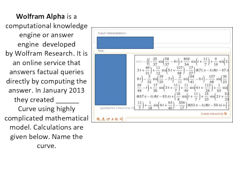 Wolfram Alpha is a computational knowledge engine or answer engine  developed by Wolfram Research. It