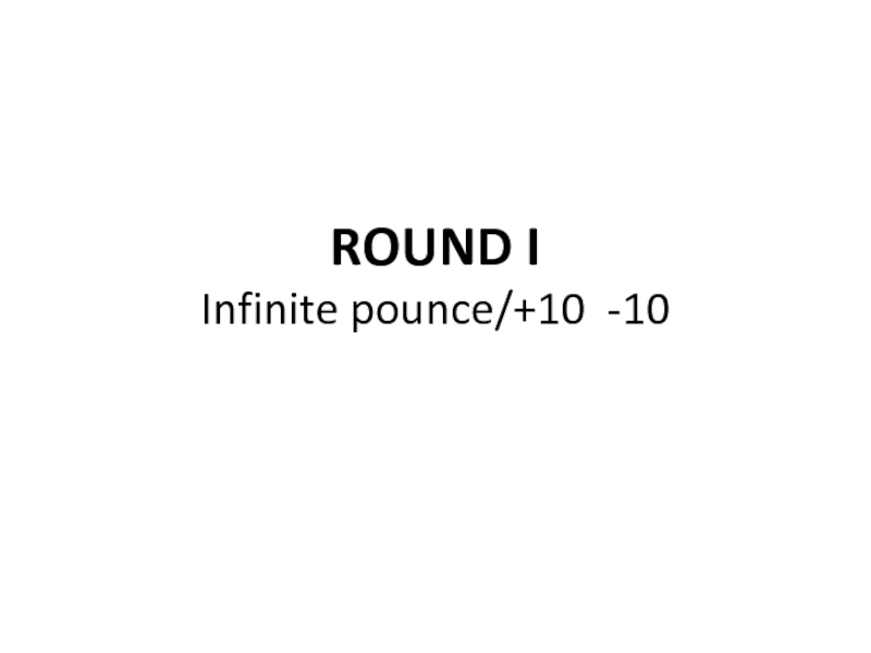 ROUND I Infinite pounce/+10 -10