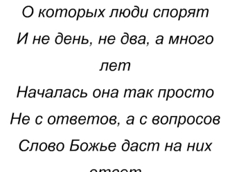 Вот одна из тех историй,
О которых люди спорят
И не день, не два, а много лет
Началась она так просто
Не с ответов, а с вопросов
Слово Божье даст на них ответ