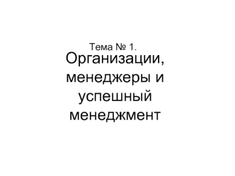 Организации, менеджеры и успешный менеджмент. (Тема 1)