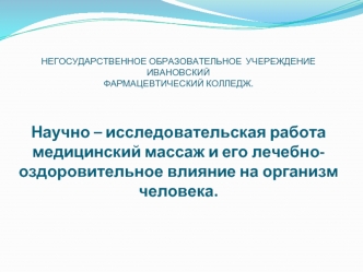 НЕГОСУДАРСТВЕННОЕ ОБРАЗОВАТЕЛЬНОЕ  УЧЕРЕЖДЕНИЕ ИВАНОВСКИЙФАРМАЦЕВТИЧЕСКИЙ КОЛЛЕДЖ.Научно – исследовательская работамедицинский массаж и его лечебно- оздоровительное влияние на организм человека.