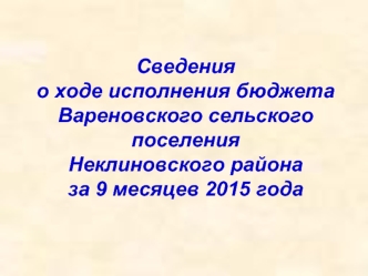 Сведенияо ходе исполнения бюджета Вареновского сельского поселения Неклиновского района за 9 месяцев 2015 года