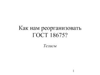 Как нам реорганизовать ГОСТ 18675?