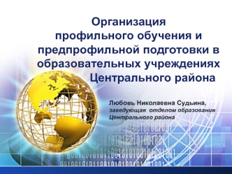 Организация профильного обучения и предпрофильной подготовки в образовательных учреждениях                Центрального района