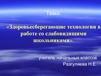 Тема:Здоровьесберегающие технологии в работе со слабовидящими школьниками.