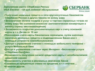 Получение наличных средств в сети круглосуточных банкоматов Сбербанка России и других банков по всему миру
 Безналичная оплата товаров и услуг в торгово-сервисных точках по всему миру без взимания комиссии (автоматическая конвертация в валюту страны место