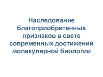 Наследование благоприобретенных признаков в свете современных достижений молекулярной биологии