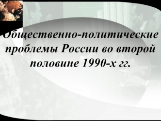 Общественно-политические проблемы России во второй половине 1990-х гг.