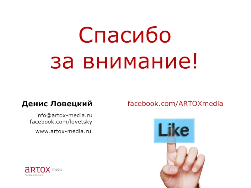 Денис Ловецкий  info@artox-media.ru facebook.com/lovetsky  Спасибо за внимание! www.artox-media.ru facebook.com/ARTOXmedia