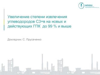 Увеличение степени извлечения углеводородов C3+в на новых и действующих ГПК  до 99 % и выше Докладчик: С. Прусаченко