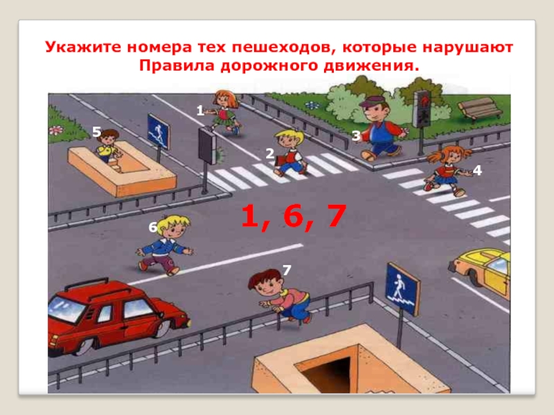 Укажите номера тех пешеходов, которые нарушают Правила дорожного движения.12345671, 6, 7