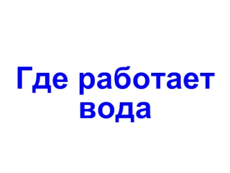 Где работает вода