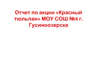 Отчет по акции Красный тюльпан МОУ СОШ №4 г.Гусиноозерска