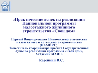 Практические аспекты реализации Национальной программы малоэтажного жилищного строительства Свой дом Первый Вице-президент Национального агентства малоэтажного и коттеджного строительства (НАМИКС). Заместитель координатора проекта Государственной Думы по 