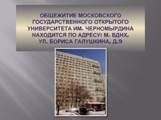 Общежитие Московского Государственного Открытого Университета им. Черномырдина находится по адресу: м. ВДНХ, ул. Бориса Галушкина, д.9