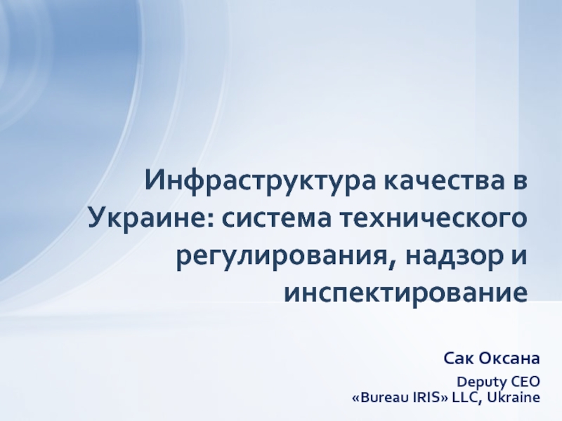 Сак ОксанаDeputy CEO «Bureau IRIS» LLC, UkraineИнфраструктура качества в Украине: система технического регулирования, надзор и инспектирование