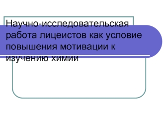 Научно-исследовательская работа лицеистов как условие повышения мотивации к изучению химии