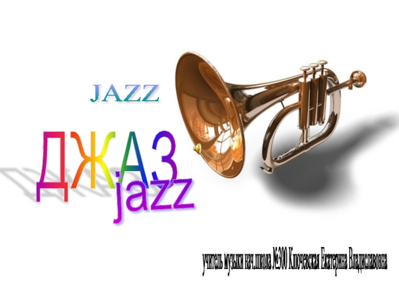 ДЖАЗ JAZZ jazz учитель музыки нач.школа №300 Ключевская Екатерина Владиславовна