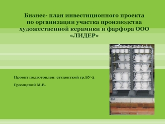 Бизнес- план инвестиционного проекта по организации участка производства художественной керамики и фарфора ООО ЛИДЕР