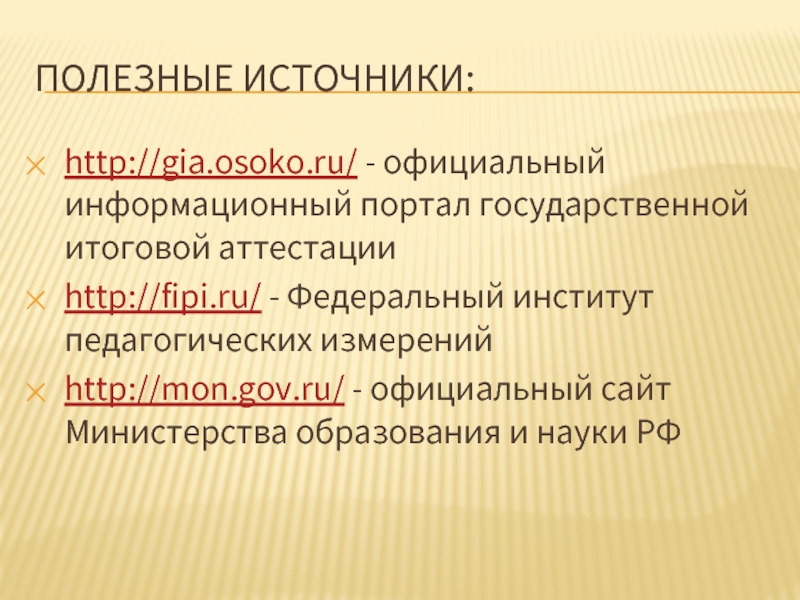 ПОЛЕЗНЫЕ ИСТОЧНИКИ:http://gia.osoko.ru/ - официальный информационный портал государственной итоговой аттестацииhttp://fipi.ru/ - Федеральный