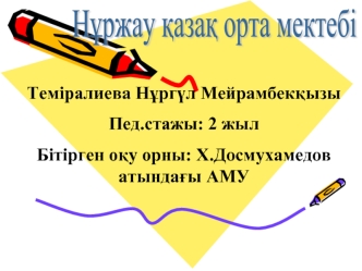 Теміралиева Н?рг?л Мейрамбек?ызы
Пед.стажы: 2 жыл
Бітірген о?у орны: Х.Досмухамедов атында?ы АМУ