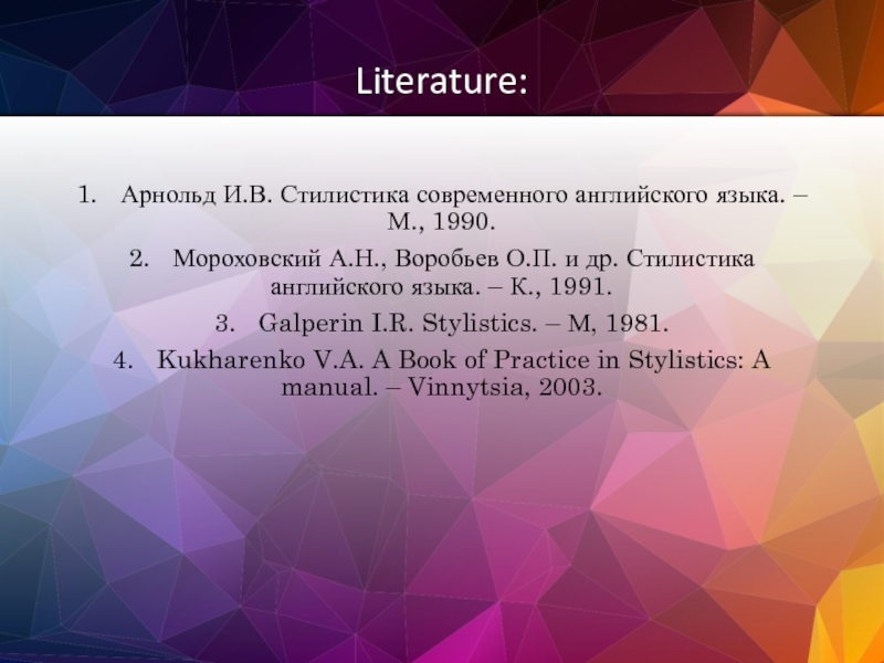 Literature: 1.	Арнольд И.В. Стилистика современного английского языка. – М., 1990. 2.	Мороховский А.Н.,