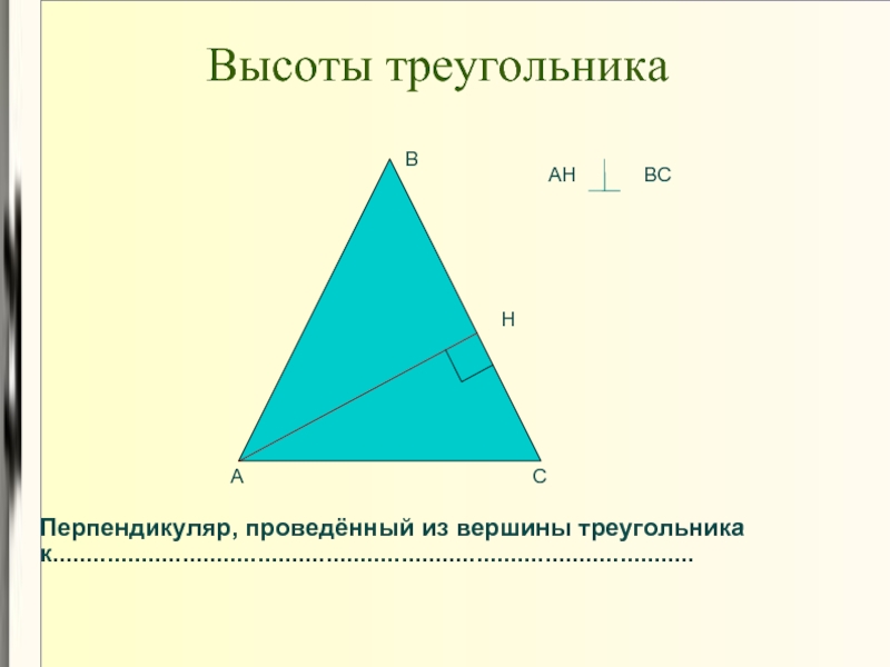 Высоты треугольника  А С В Н АН ВС Перпендикуляр, проведённый из вершины треугольника к..............................................................................................