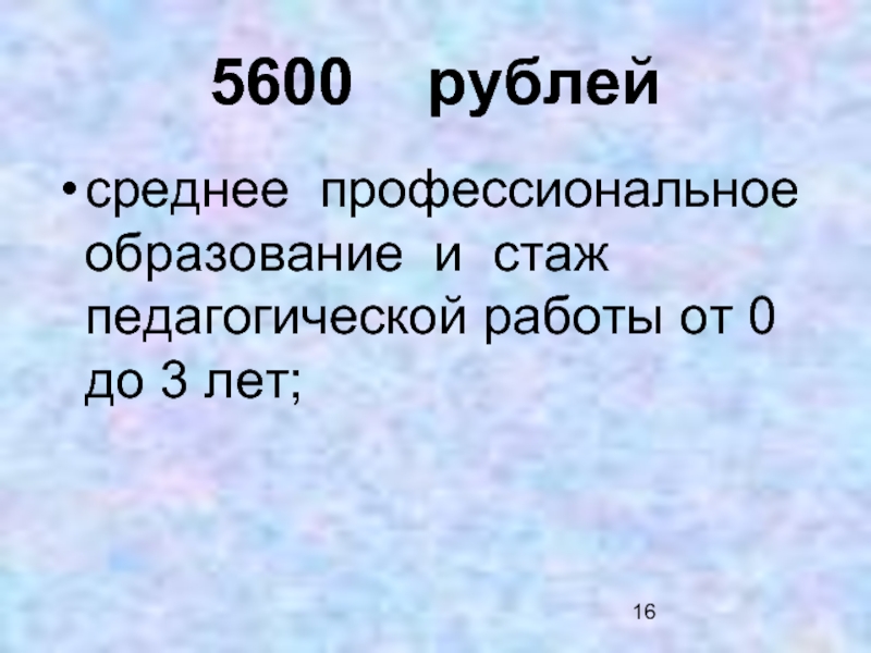 5600  рублей среднее профессиональное образование и стаж педагогической работы от 0 до 3 лет;