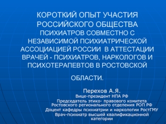 КОРОТКИЙ ОПЫТ УЧАСТИЯ РОССИЙСКОГО ОБЩЕСТВА ПСИХИАТРОВ СОВМЕСТНО С НЕЗАВИСИМОЙ ПСИХИАТРИЧЕСКОЙ АССОЦИАЦИЕЙ РОССИИ  В АТТЕСТАЦИИ ВРАЧЕЙ - ПСИХИАТРОВ, НАРКОЛОГОВ И ПСИХОТЕРАПЕВТОВ В РОСТОВСКОЙ ОБЛАСТИ.