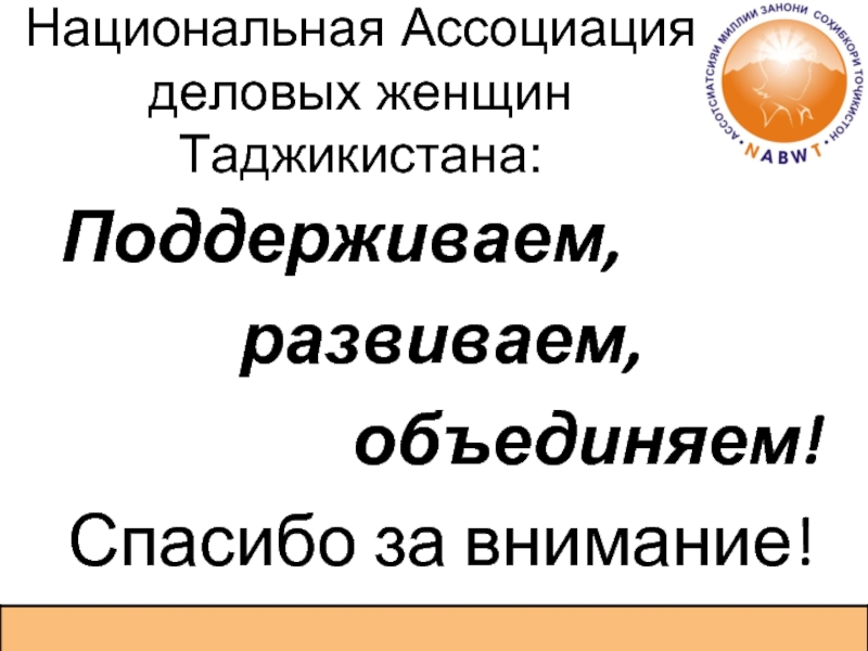 Национальная Ассоциация деловых женщин Таджикистана: Поддерживаем, развиваем, объединяем!Спасибо за внимание!