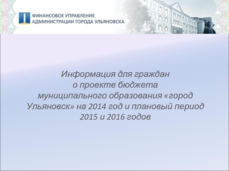 Информация для граждано проекте бюджетамуниципального образования город Ульяновск на 2014 год и плановый период 2015 и 2016 годов