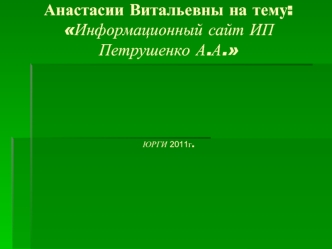 Дипломная работа студента группы ПИ-06 Колаевой Анастасии Витальевны на тему:Информационный сайт ИП Петрушенко А.А.ЮРГИ 2011г.