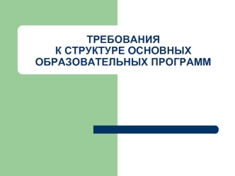 ТРЕБОВАНИЯК СТРУКТУРЕ ОСНОВНЫХ ОБРАЗОВАТЕЛЬНЫХ ПРОГРАММ